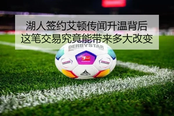 湖人签约艾顿传闻升温背后 这笔交易究竟能带来多大改变